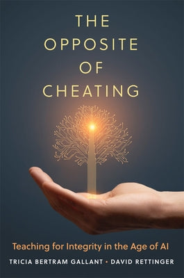 The Opposite of Cheating: Teaching for Integrity in the Age of AI Volume 4 by Bertram Gallant, Tricia