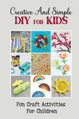 Creative And Simple Diy For Kids: Fun Craft Activities For Children by Mortier, Joya