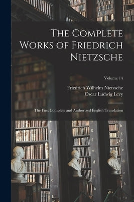 The Complete Works of Friedrich Nietzsche: The First Complete and Authorized English Translation; Volume 14 by Nietzsche, Friedrich Wilhelm