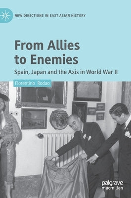 From Allies to Enemies: Spain, Japan and the Axis in World War II by Rodao, Florentino