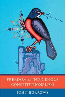 Freedom and Indigenous Constitutionalism by Borrows, John