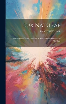 Lux Naturae: Nerve System of the Universe: A New Demonstration of an Old Law by Sinclair, David