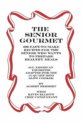 The Senior Gourmet: 200 Easy To Make Recipes For The Senior Who Wants To Prepare Fresh And Healthy Meals by Elliot, Kevin