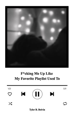 F*cking Me Up Like My Favorite Playlist Used To: A Collection of Memories by Boivin, Tyler B.