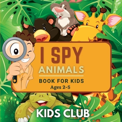 I Spy Animals Book For Kids Ages 2-5: A Fun Guessing Game and Activity Book for Little Kids by Club, Kids