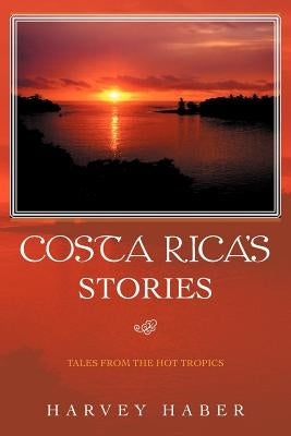 Costa Rica's Stories: Tales from the Hot Tropics by Haber, Harvey