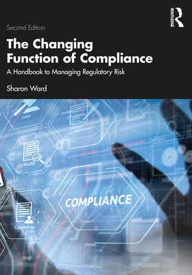 The Changing Function of Compliance: A Handbook to Managing Regulatory Risk by Ward, Sharon