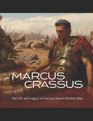 Marcus Crassus: The Life and Legacy of Ancient Rome's Richest Man by Charles River