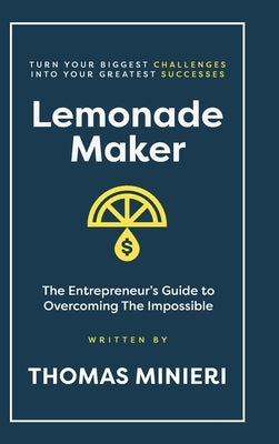 Lemonade Maker: Turn your biggest challenges into your greatest successes! by Minieri, Thomas