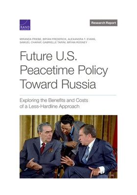 Future U.S. Peacetime Policy Toward Russia: Exploring the Benefits and Costs of a Less-Hardline Approach by Priebe, Miranda