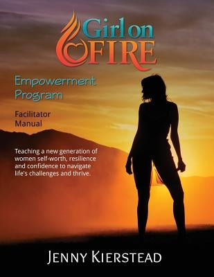 Girl On Fire Empowerment Program Facilitator Manual by Kierstead, Jenny Maria