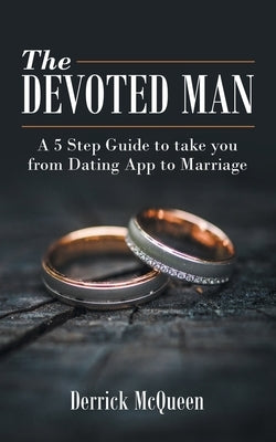 The Devoted Man: A 5 Step Guide to Take You from Dating App to Marriage by McQueen, Derrick