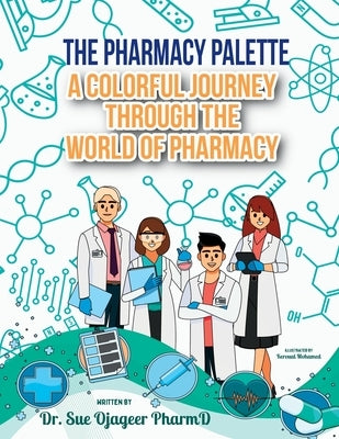 The Pharmacy Palette: A Colorful Journey Through the World of Pharmacy by Ojageer, Sue