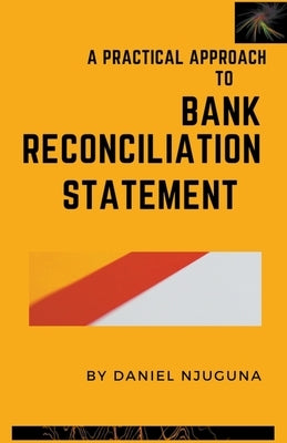 A Practical Approach To Bank Reconciliation Statement by Njuguna, Daniel