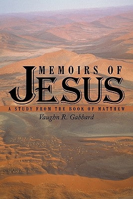 Memoirs of Jesus: A Study from the Book of Matthew by Gabbard, Vaughn R.