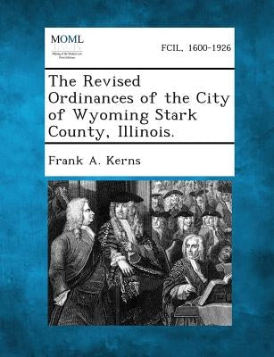 The Revised Ordinances of the City of Wyoming Stark County, Illinois. by Kerns, Frank a.