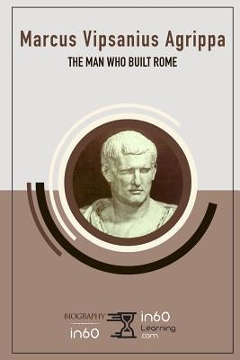 Marcus Vipsanius Agrippa: The Man Who Built Rome by In60learning