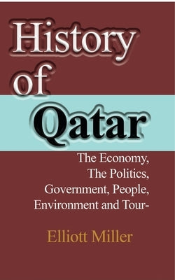 History of Qatar: The Economy, The Politics, Government, People, Environment and Tourism by Miller, Elliott