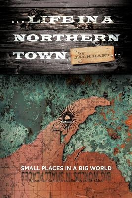 ... Life in a Northern Town: Small Places in a Big World. Big Worlds in Small Places. by Hart, Jack