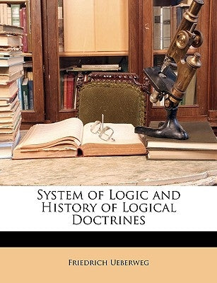 System of Logic and History of Logical Doctrines by Ueberweg, Friedrich