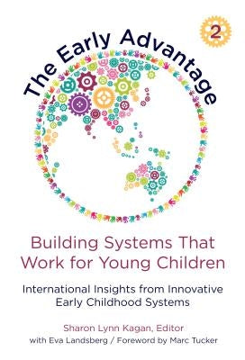 The Early Advantage 2--Building Systems That Work for Young Children: International Insights from Innovative Early Childhood Systems by Kagan, Sharon Lynn