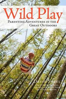 Wild Play: Parenting Adventures in the Great Outdoors by Sobel, David