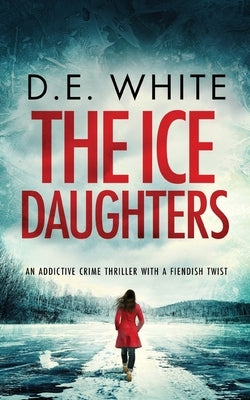 THE ICE DAUGHTERS an addictive crime thriller with a fiendish twist by White, D. E.