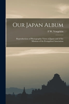 Our Japan Album: Reproductions of Photographic Views of Japan and of the Missions of the Evangelical Association by Voegelein, F. W.