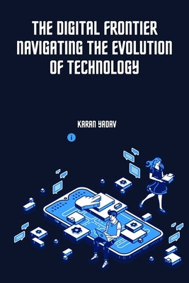 The Digital Frontier Navigating the Evolution of Technology by Yadav, Karan