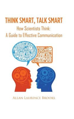 Think Smart, Talk Smart: How Scientists Think: A Guide to Effective Communication by Brooks, Allan Laurence