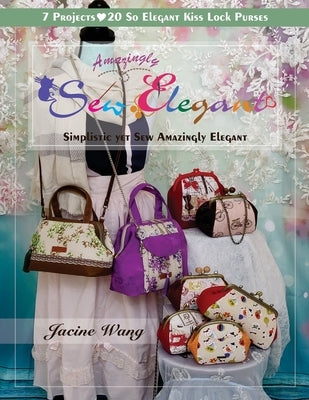 Sew Amazingly Elegant: Simplistic yet Sew Amazingly Elegant by Wang, Jacine