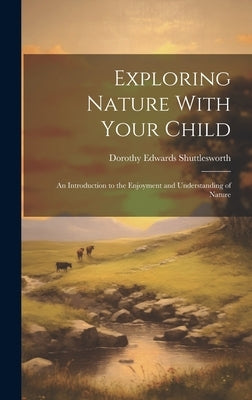 Exploring Nature With Your Child; an Introduction to the Enjoyment and Understanding of Nature by Shuttlesworth, Dorothy Edwards 1907-