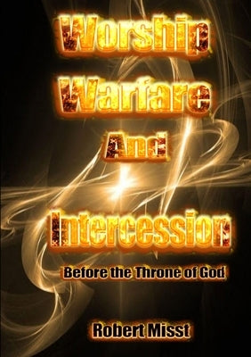 Worship, Warfare and Intercession before the throne of God by Misst, Robert