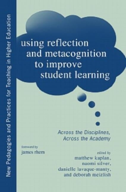 Using Reflection and Metacognition to Improve Student Learning: Across the Disciplines, Across the Academy by Rhem, James