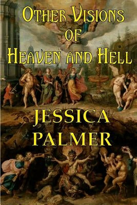 Other Visions of Heaven and Hell by Palmer, Jessica