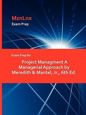 Exam Prep for Project Managment a Managerial Approach by Meredith & Mantel, Jr., 6th Ed. by Mznlnx