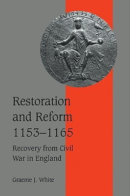 Restoration and Reform, 1153-1165: Recovery from Civil War in England by White, Graeme J.