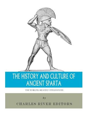 The World's Greatest Civilizations: The History and Culture of Ancient Sparta by Charles River Editors