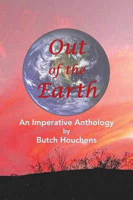 Out of the Earth: An Imperative Anthology by Houchens, Butch