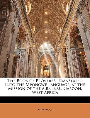 The Book of Proverbs: Translated Into the Mpongwe Language, at the Mission of the A.B.C.F.M., Gaboon, West Africa by Anonymous