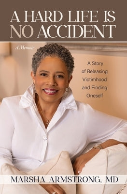 A Hard Life Is No Accident: A Story of Releasing Victimhood and Finding Oneself by Armstrong, Marsha