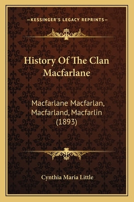 History Of The Clan Macfarlane: Macfarlane Macfarlan, Macfarland, Macfarlin (1893) by Little, Cynthia Maria