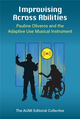 Improvising Across Abilities: Pauline Oliveros and the Adaptive Use Musical Instrument by Ciufo, Thomas