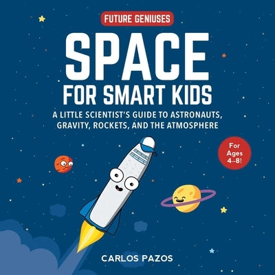 Space for Smart Kids: A Little Scientist's Guide to Astronauts, Gravity, Rockets, and the Atmospherevolume 1 by Pazos, Carlos