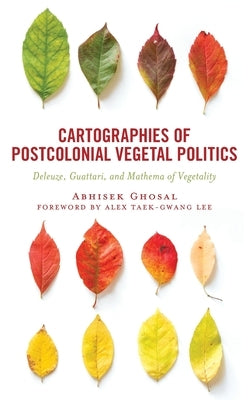 Cartographies of Postcolonial Vegetal Politics: Deleuze, Guattari, and Mathema of Vegetality by Ghosal, Abhisek