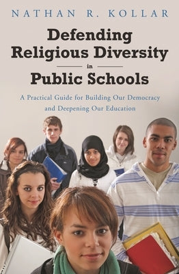 Defending Religious Diversity in Public Schools: A Practical Guide for Building Our Democracy and Deepening Our Education by Kollar, Nathan