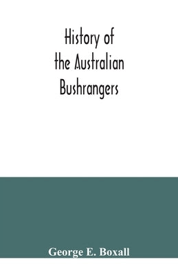 History of the Australian bushrangers by E. Boxall, George