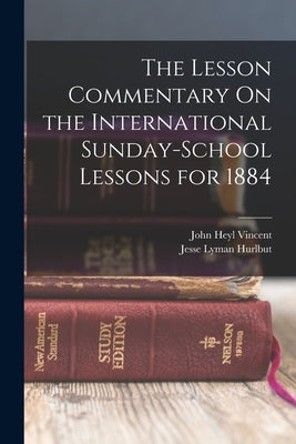 The Lesson Commentary On the International Sunday-School Lessons for 1884 by Vincent, John Heyl