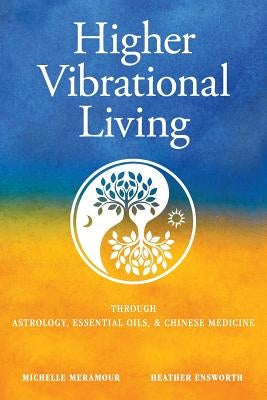 Higher Vibrational Living: Through Astrology, Essential Oils, and Chinese Medicine by Meramour, Michelle S.