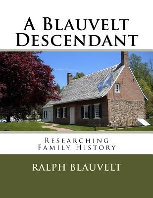 A Blauvelt Descendant: Researching Family History by Blauvelt, Ralph